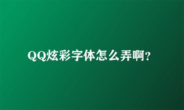 QQ炫彩字体怎么弄啊？