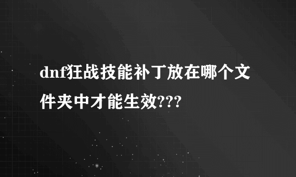 dnf狂战技能补丁放在哪个文件夹中才能生效???