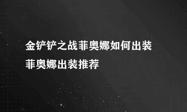 金铲铲之战菲奥娜如何出装 菲奥娜出装推荐