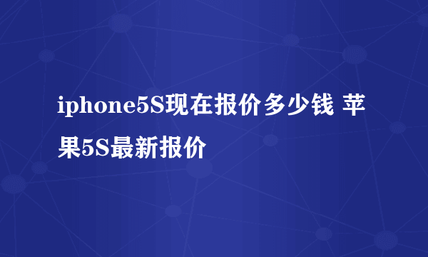 iphone5S现在报价多少钱 苹果5S最新报价