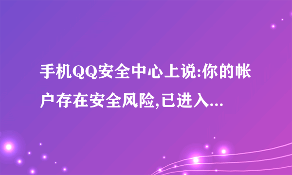 手机QQ安全中心上说:你的帐户存在安全风险,已进入安全保护状态,暂时不能登录