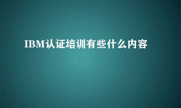 IBM认证培训有些什么内容