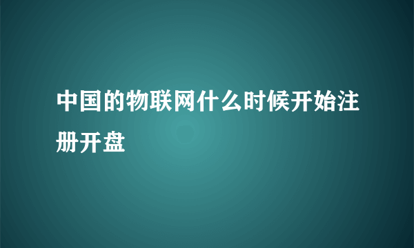 中国的物联网什么时候开始注册开盘