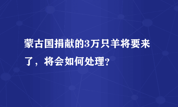 蒙古国捐献的3万只羊将要来了，将会如何处理？