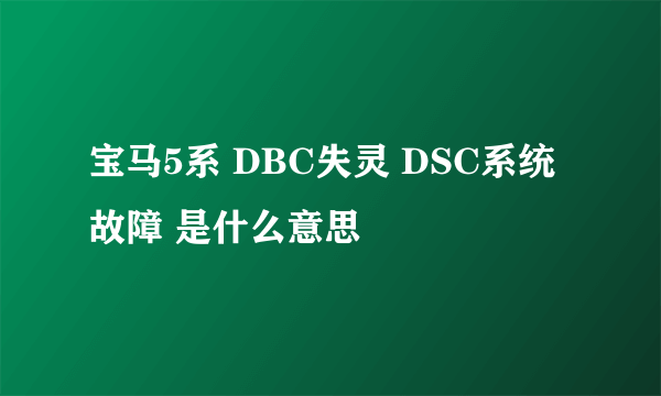 宝马5系 DBC失灵 DSC系统故障 是什么意思