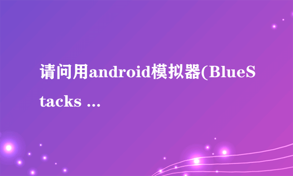 请问用android模拟器(BlueStacks App Player) 怎么才能注册号