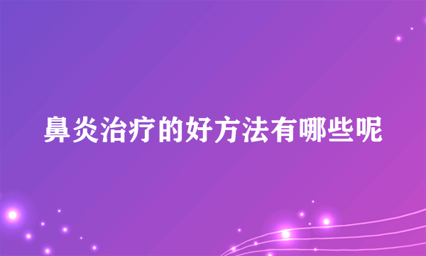 鼻炎治疗的好方法有哪些呢