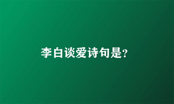 李白谈爱诗句是？