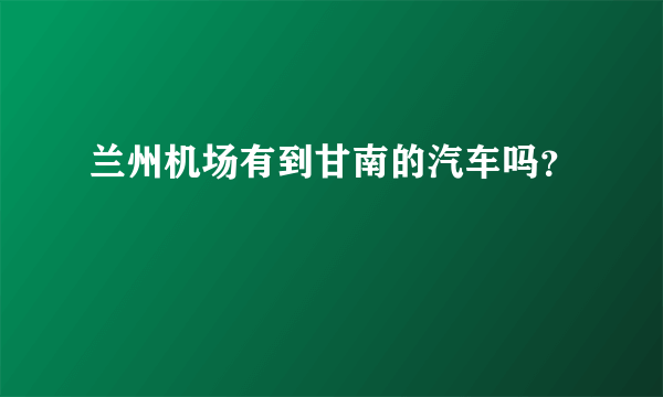 兰州机场有到甘南的汽车吗？