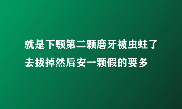 就是下颚第二颗磨牙被虫蛀了去拔掉然后安一颗假的要多