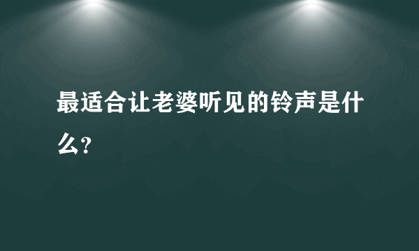 最适合让老婆听见的铃声是什么？