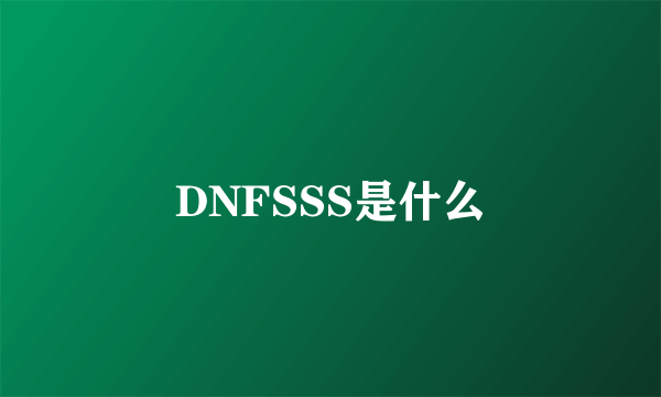 DNFSSS是什么