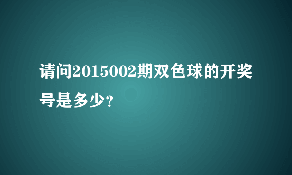 请问2015002期双色球的开奖号是多少？