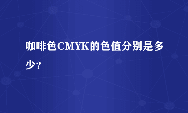 咖啡色CMYK的色值分别是多少？