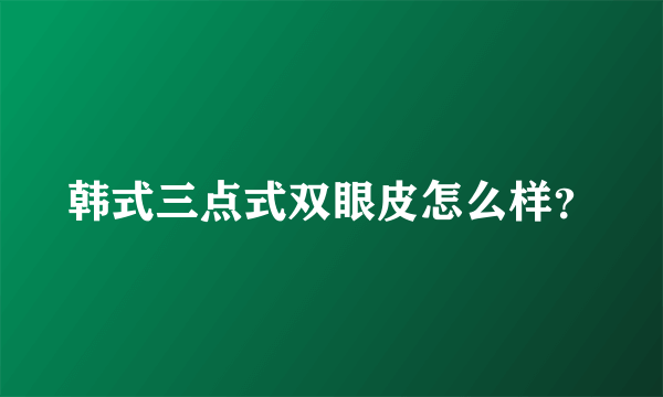 韩式三点式双眼皮怎么样？