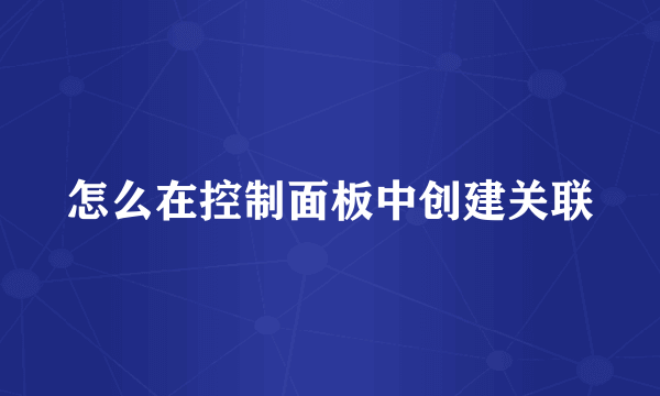 怎么在控制面板中创建关联