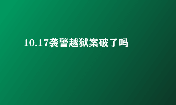 10.17袭警越狱案破了吗