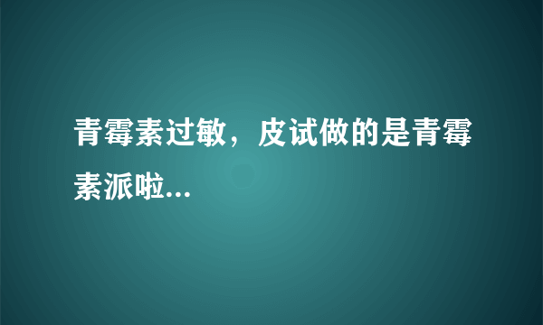 青霉素过敏，皮试做的是青霉素派啦...