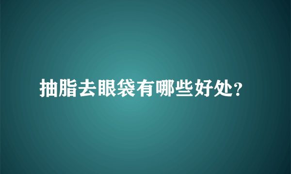 抽脂去眼袋有哪些好处？