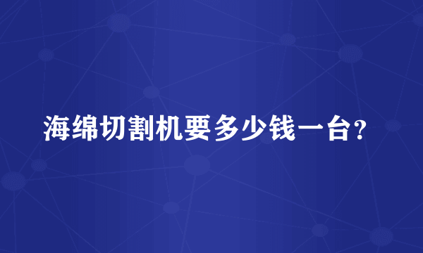 海绵切割机要多少钱一台？