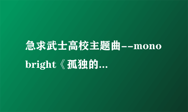 急求武士高校主题曲--monobright《孤独的太阳》的罗马音歌词，拼音的也可拜托各位了 3Q