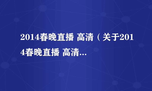 2014春晚直播 高清（关于2014春晚直播 高清的简介）