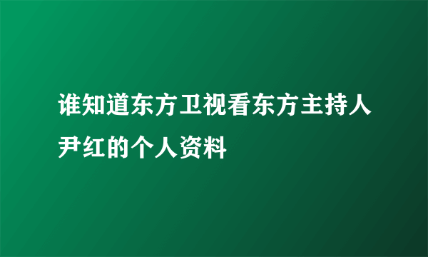 谁知道东方卫视看东方主持人尹红的个人资料