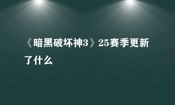 《暗黑破坏神3》25赛季更新了什么