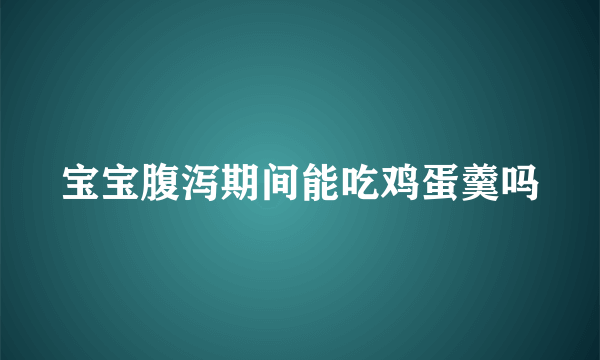 宝宝腹泻期间能吃鸡蛋羹吗