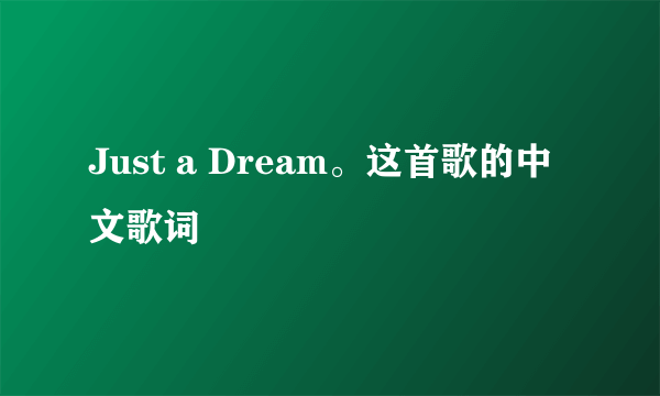 Just a Dream。这首歌的中文歌词