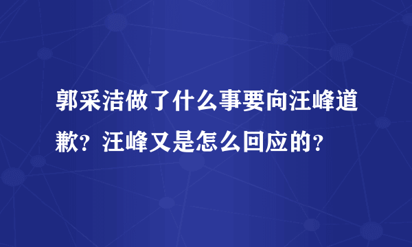 郭采洁做了什么事要向汪峰道歉？汪峰又是怎么回应的？