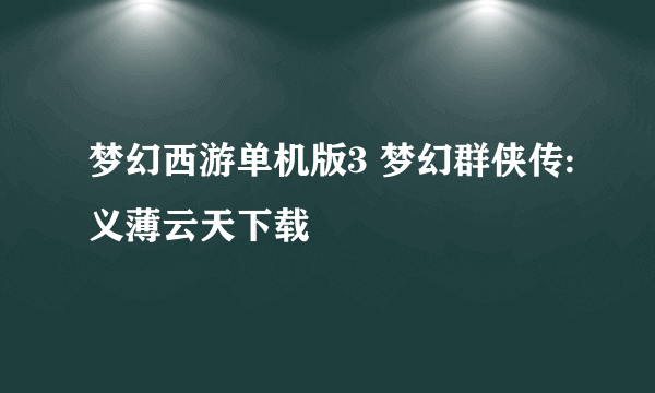 梦幻西游单机版3 梦幻群侠传:义薄云天下载