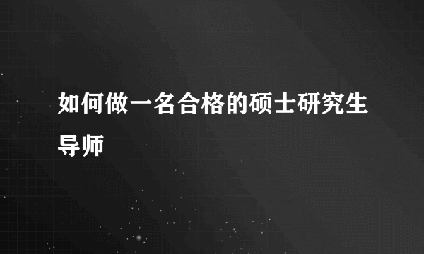 如何做一名合格的硕士研究生导师