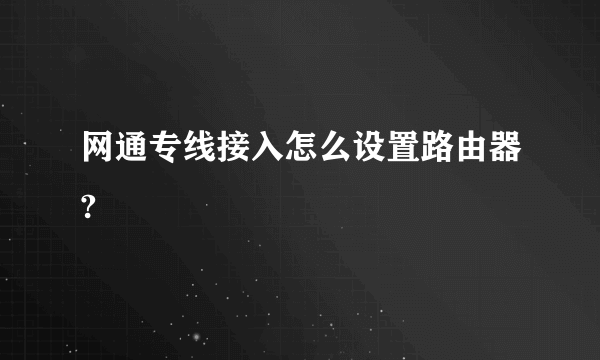 网通专线接入怎么设置路由器?