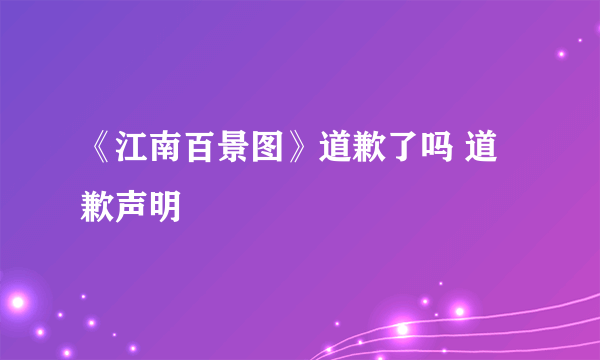 《江南百景图》道歉了吗 道歉声明