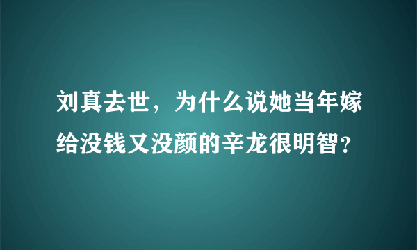 刘真去世，为什么说她当年嫁给没钱又没颜的辛龙很明智？