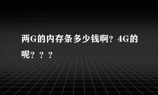 两G的内存条多少钱啊？4G的呢？？？