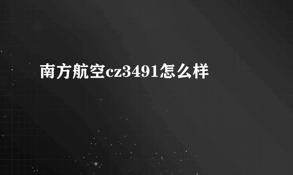 南方航空cz3491怎么样