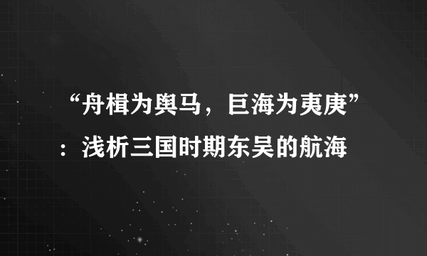 “舟楫为舆马，巨海为夷庚”：浅析三国时期东吴的航海