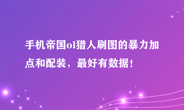 手机帝国ol猎人刷图的暴力加点和配装，最好有数据！