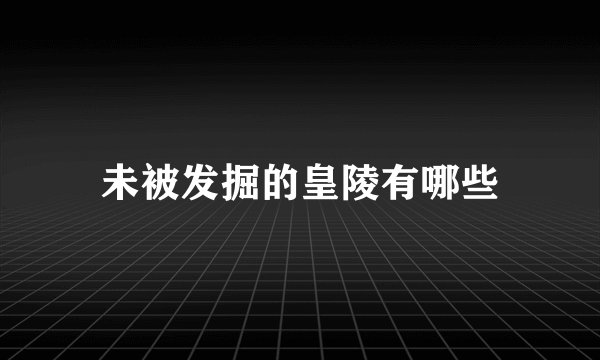 未被发掘的皇陵有哪些