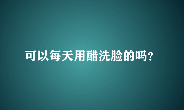 可以每天用醋洗脸的吗？