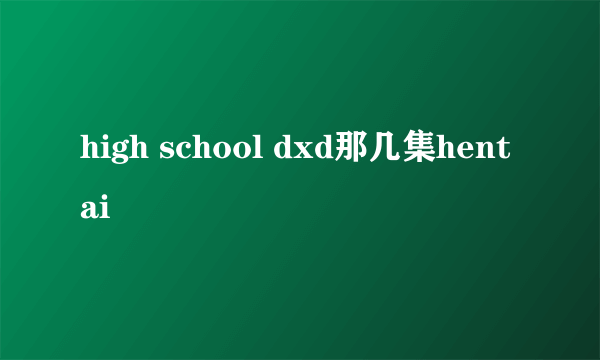 high school dxd那几集hentai