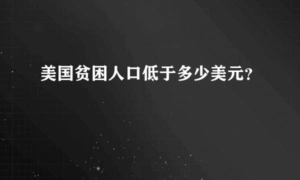 美国贫困人口低于多少美元？