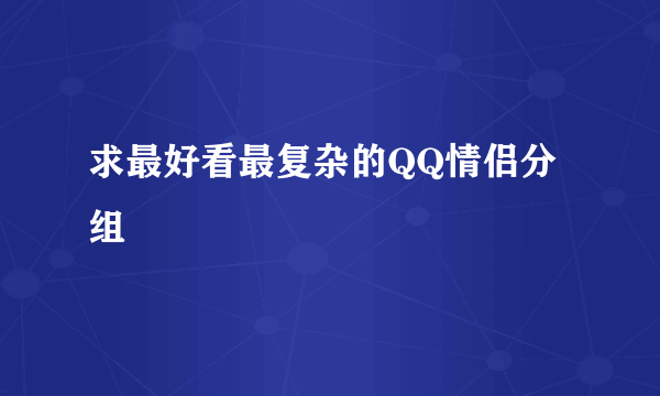 求最好看最复杂的QQ情侣分组