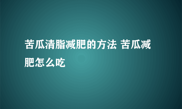 苦瓜清脂减肥的方法 苦瓜减肥怎么吃