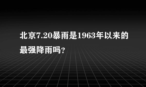 北京7.20暴雨是1963年以来的最强降雨吗？