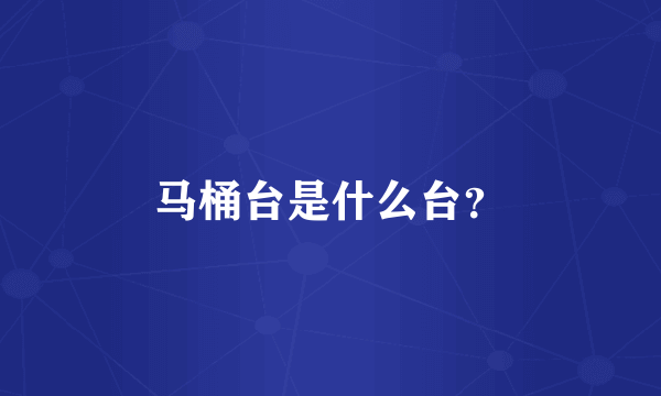 马桶台是什么台？