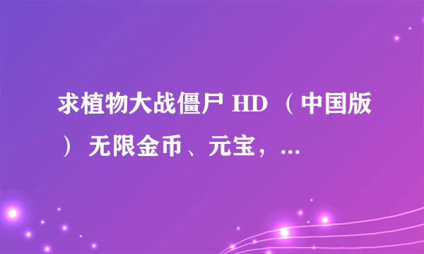 求植物大战僵尸 HD （中国版） 无限金币、元宝，但未通关的存档