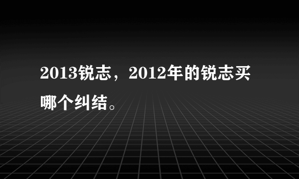 2013锐志，2012年的锐志买哪个纠结。